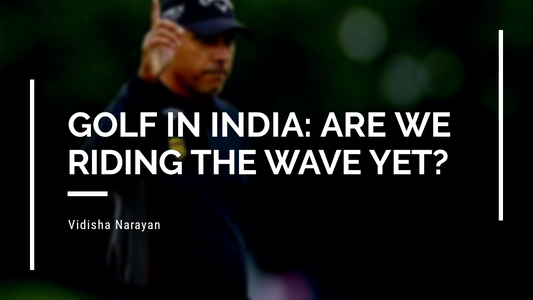 Golf In India: Are we riding the wave yet?